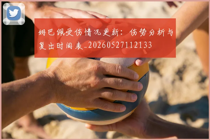 姆巴佩受伤情况更新:伤势分析与复出时间表_20260527112133