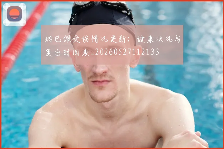 姆巴佩受伤情况更新：健康状况与复出时间表_20260527112133
