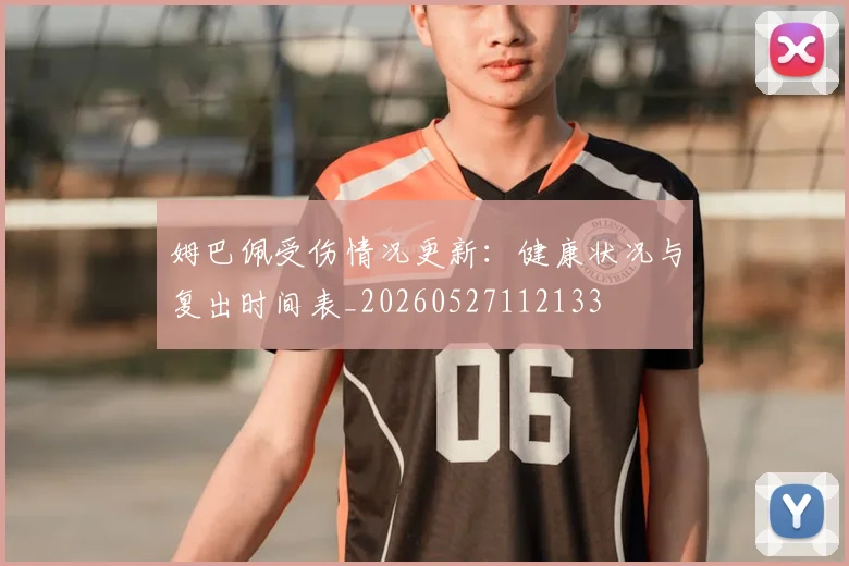姆巴佩受伤情况更新:健康状况与复出时间表_20260527112133