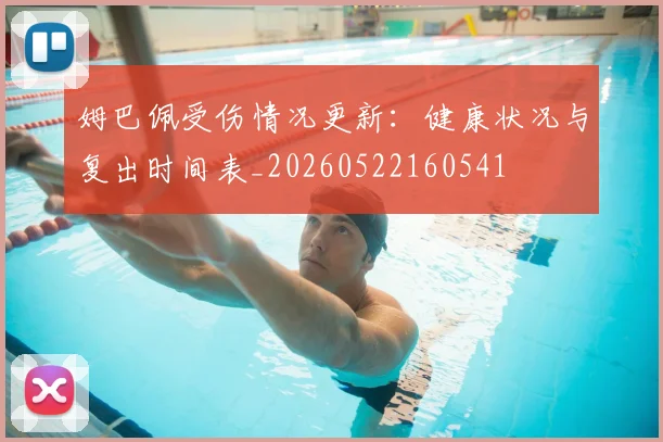 姆巴佩受伤情况更新：健康状况与复出时间表_20260522160541