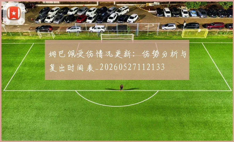 姆巴佩受伤情况更新：伤势分析与复出时间表_20260527112133